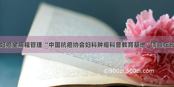 推动妇癌全病程管理 “中国抗癌协会妇科肿瘤科普教育基地”项目在长落地