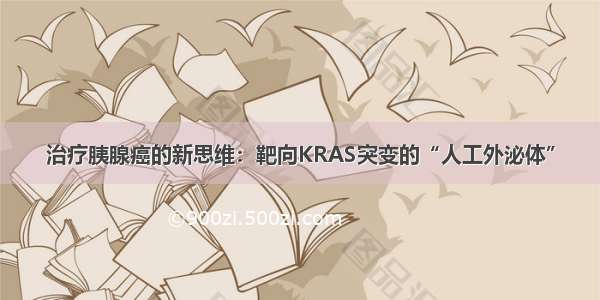 治疗胰腺癌的新思维：靶向KRAS突变的“人工外泌体”