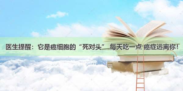 医生提醒：它是癌细胞的“死对头” 每天吃一点 癌症远离你！