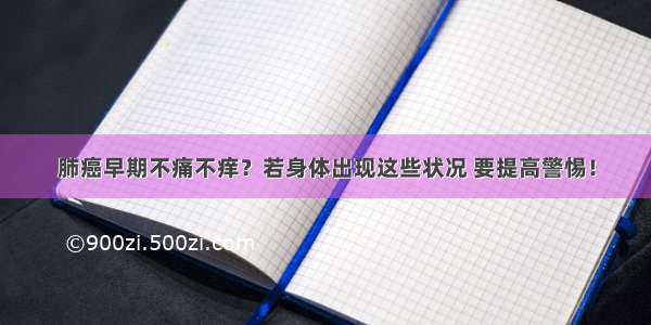 肺癌早期不痛不痒？若身体出现这些状况 要提高警惕！