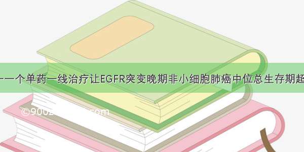 泰瑞沙是唯一一个单药一线治疗让EGFR突变晚期非小细胞肺癌中位总生存期超过3年的药物