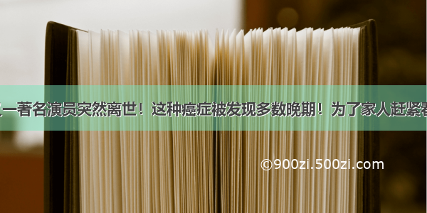 又一著名演员突然离世！这种癌症被发现多数晚期！为了家人赶紧看！