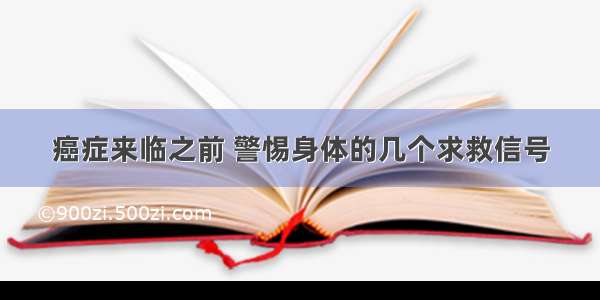 癌症来临之前 警惕身体的几个求救信号