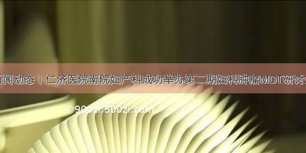 新闻动态｜仁济医院南院妇产科成功举办第二期妇科肿瘤MDT研讨会