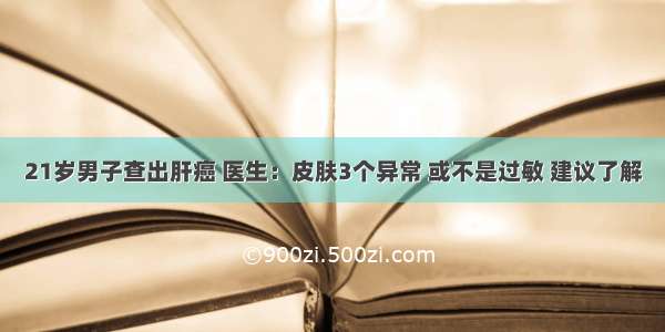 21岁男子查出肝癌 医生：皮肤3个异常 或不是过敏 建议了解