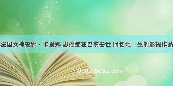 法国女神安娜·卡里娜 患癌症在巴黎去世 回忆她一生的影视作品