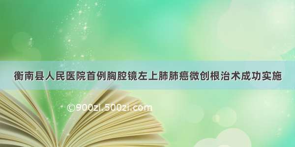 衡南县人民医院首例胸腔镜左上肺肺癌微创根治术成功实施