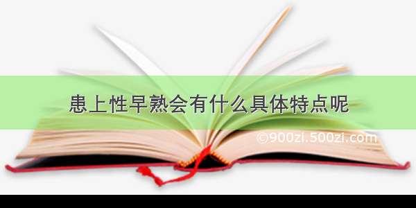 患上性早熟会有什么具体特点呢