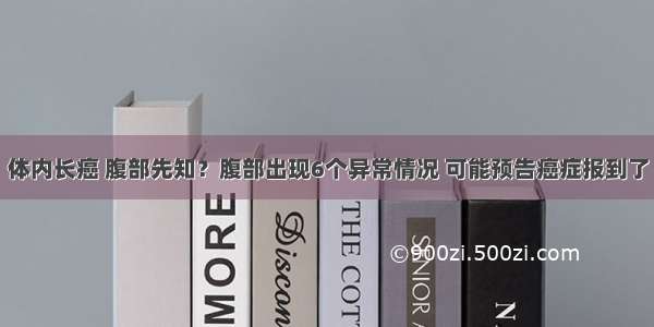 体内长癌 腹部先知？腹部出现6个异常情况 可能预告癌症报到了