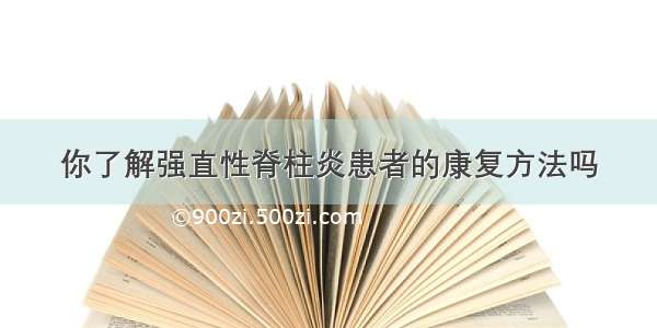 你了解强直性脊柱炎患者的康复方法吗