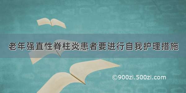 老年强直性脊柱炎患者要进行自我护理措施