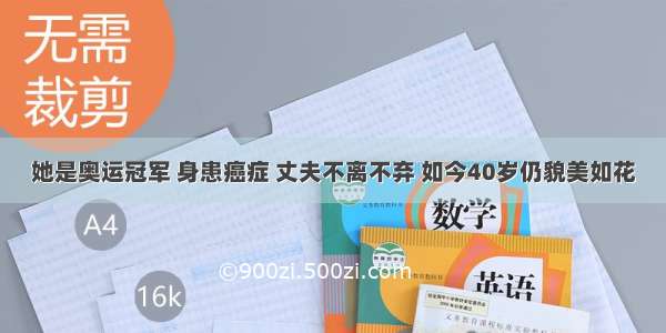 她是奥运冠军 身患癌症 丈夫不离不弃 如今40岁仍貌美如花