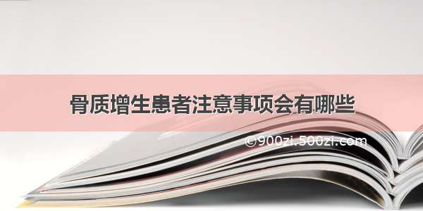 骨质增生患者注意事项会有哪些