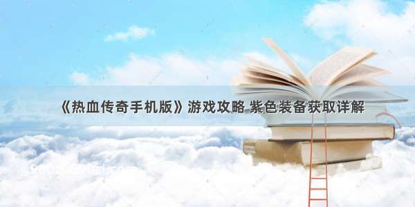 《热血传奇手机版》游戏攻略 紫色装备获取详解