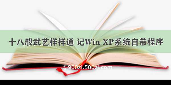 十八般武艺样样通 记Win XP系统自带程序