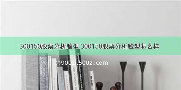 300150股票分析脸型 300150股票分析脸型怎么样