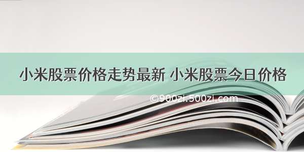 小米股票价格走势最新 小米股票今日价格