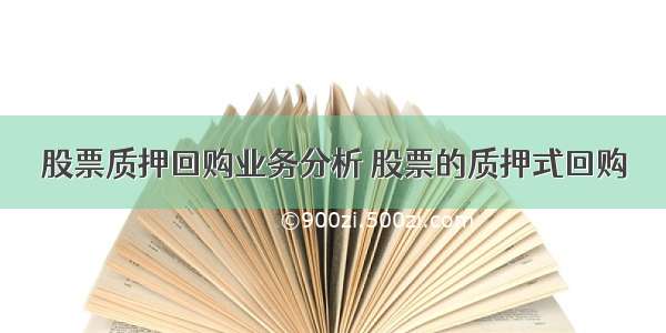 股票质押回购业务分析 股票的质押式回购