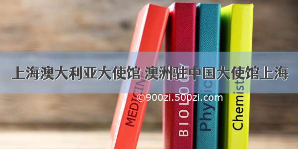 上海澳大利亚大使馆 澳洲驻中国大使馆上海