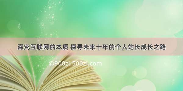 深究互联网的本质 探寻未来十年的个人站长成长之路