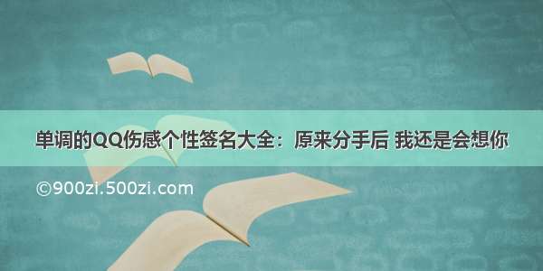 单调的QQ伤感个性签名大全：原来分手后 我还是会想你