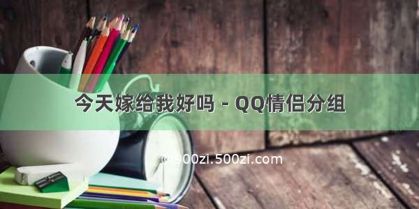 今天嫁给我好吗 - QQ情侣分组