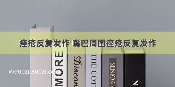 痤疮反复发作 嘴巴周围痤疮反复发作