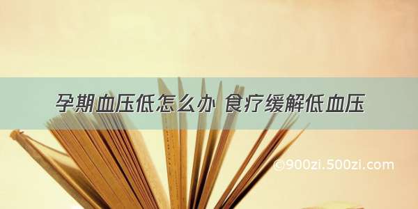 孕期血压低怎么办 食疗缓解低血压