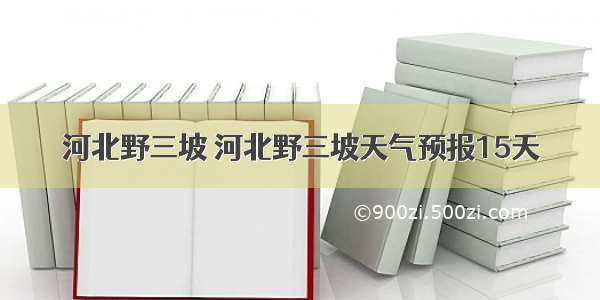 河北野三坡 河北野三坡天气预报15天