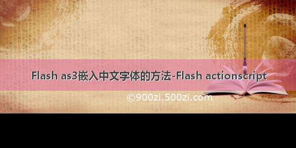 Flash as3嵌入中文字体的方法-Flash actionscript