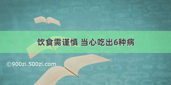 饮食需谨慎 当心吃出6种病