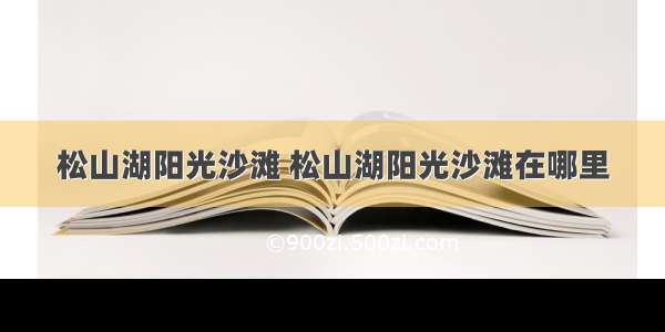 松山湖阳光沙滩 松山湖阳光沙滩在哪里
