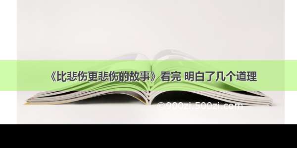 《比悲伤更悲伤的故事》看完 明白了几个道理