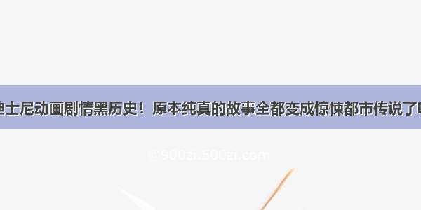 迪士尼动画剧情黑历史！原本纯真的故事全都变成惊悚都市传说了啦