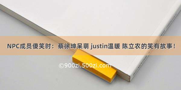 NPC成员傻笑时：蔡徐坤呆萌 justin温暖 陈立农的笑有故事！