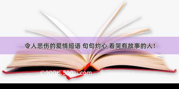 令人悲伤的爱情短语 句句灼心 看哭有故事的人！