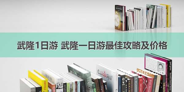 武隆1日游 武隆一日游最佳攻略及价格