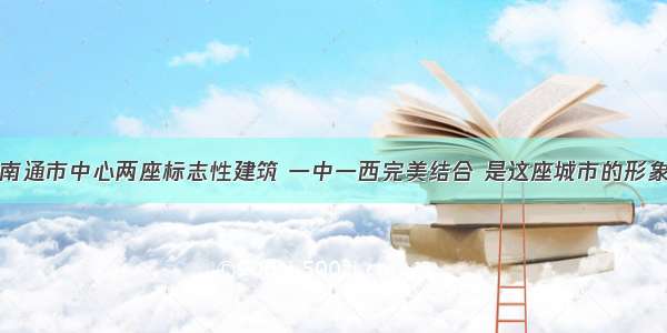 南通市中心两座标志性建筑 一中一西完美结合 是这座城市的形象