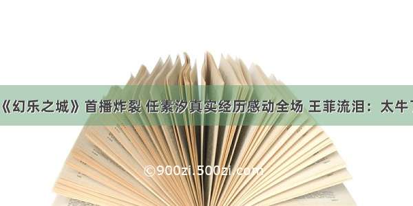 《幻乐之城》首播炸裂 任素汐真实经历感动全场 王菲流泪：太牛了