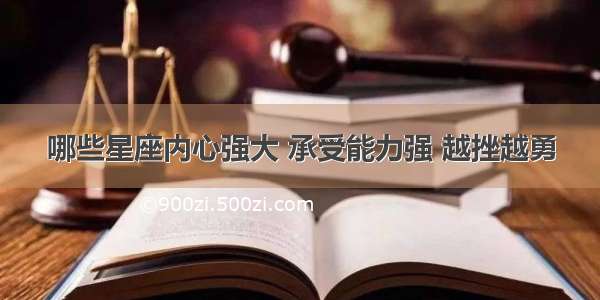 哪些星座内心强大 承受能力强 越挫越勇