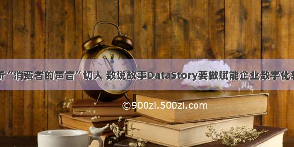 从雷达聆听“消费者的声音”切入 数说故事DataStory要做赋能企业数字化转型的伙伴