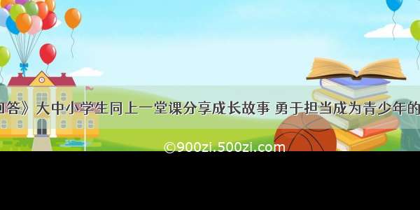 《老师请回答》大中小学生同上一堂课分享成长故事 勇于担当成为青少年的责任与使命