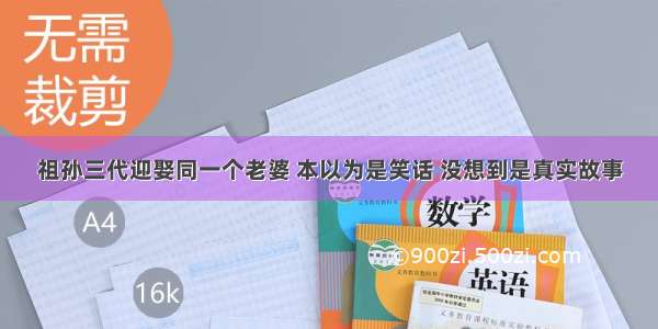 祖孙三代迎娶同一个老婆 本以为是笑话 没想到是真实故事