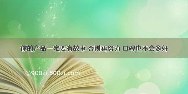 你的产品一定要有故事 否则再努力 口碑也不会多好