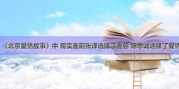 《北京爱情故事》中 现实面前张译选择了面包 陈思诚选择了爱情