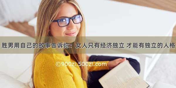 胜男用自己的故事告诉你：女人只有经济独立 才能有独立的人格