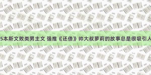 5本斯文败类男主文 强推《还债》帅大叔萝莉的故事总是很吸引人