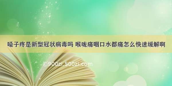 嗓子疼是新型冠状病毒吗 喉咙痛咽口水都痛怎么快速缓解啊