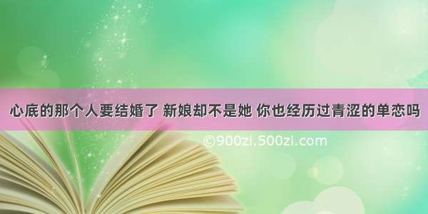 心底的那个人要结婚了 新娘却不是她 你也经历过青涩的单恋吗