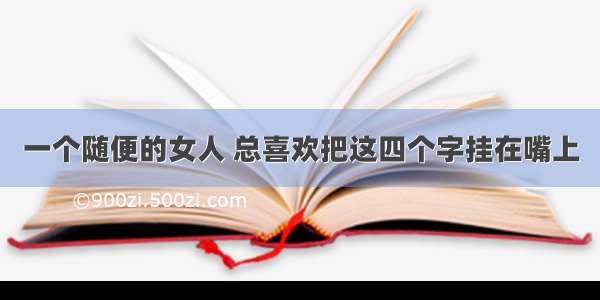 一个随便的女人 总喜欢把这四个字挂在嘴上